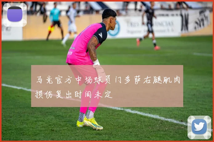 马竞官方中场球员门多萨右腿肌肉损伤复出时间未定