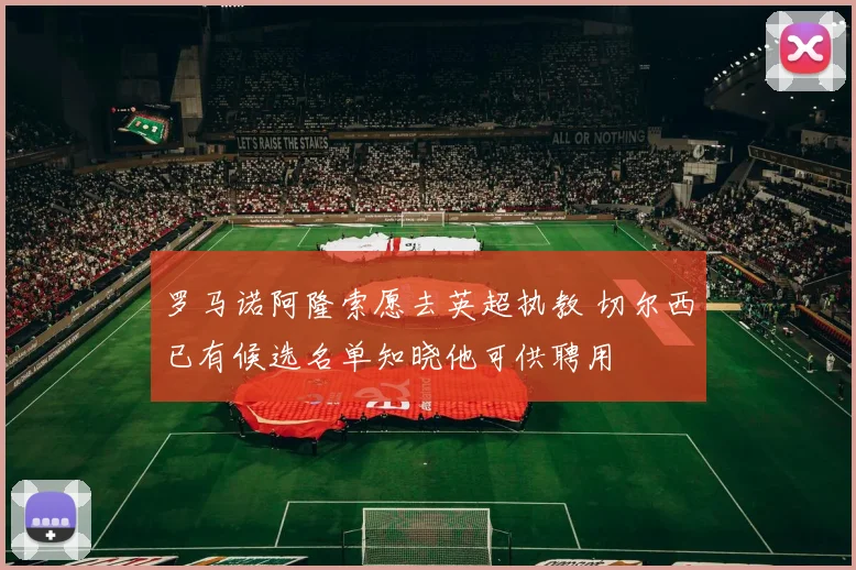 罗马诺阿隆索愿去英超执教 切尔西已有候选名单知晓他可供聘用