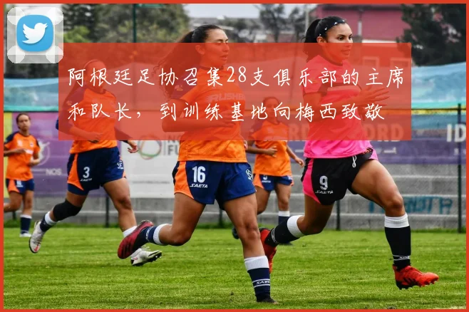 阿根廷足协召集28支俱乐部的主席和队长，到训练基地向梅西致敬