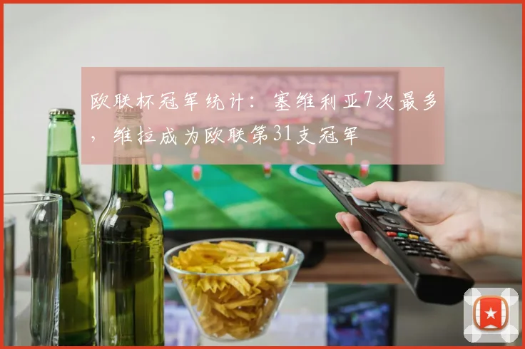欧联杯冠军统计：塞维利亚7次最多，维拉成为欧联第31支冠军