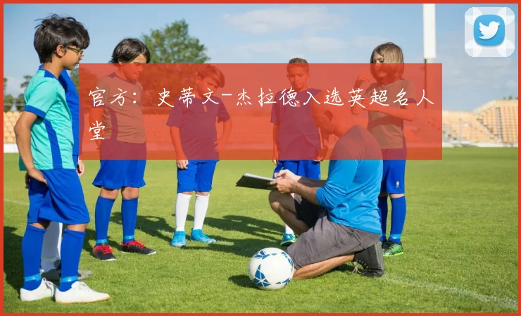 官方：史蒂文-杰拉德入选英超名人堂