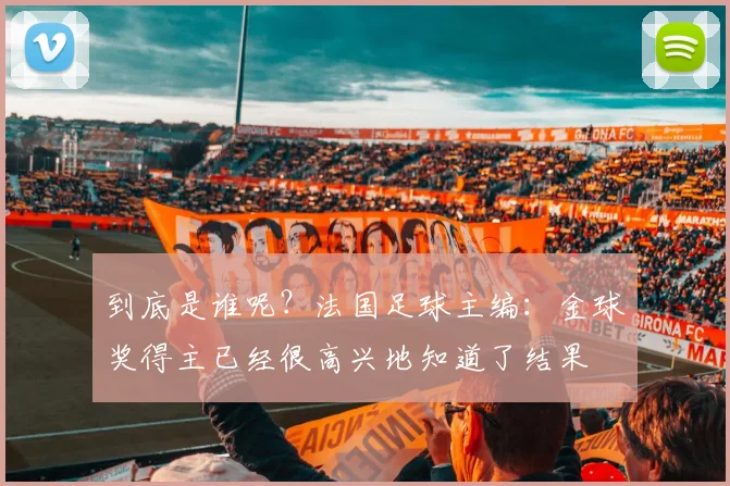 到底是谁呢？法国足球主编：金球奖得主已经很高兴地知道了结果