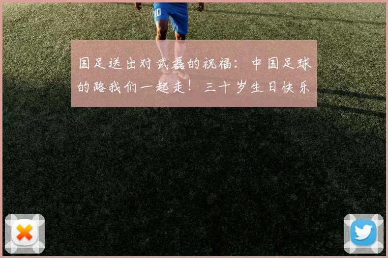 国足送出对武磊的祝福：中国足球的路我们一起走！三十岁生日快乐