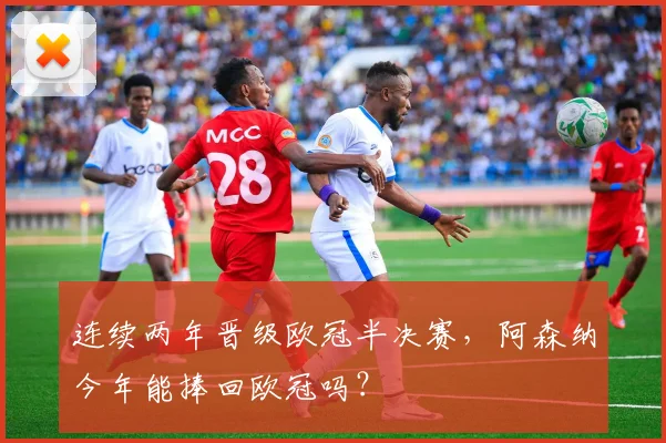 连续两年晋级欧冠半决赛，阿森纳今年能捧回欧冠吗？