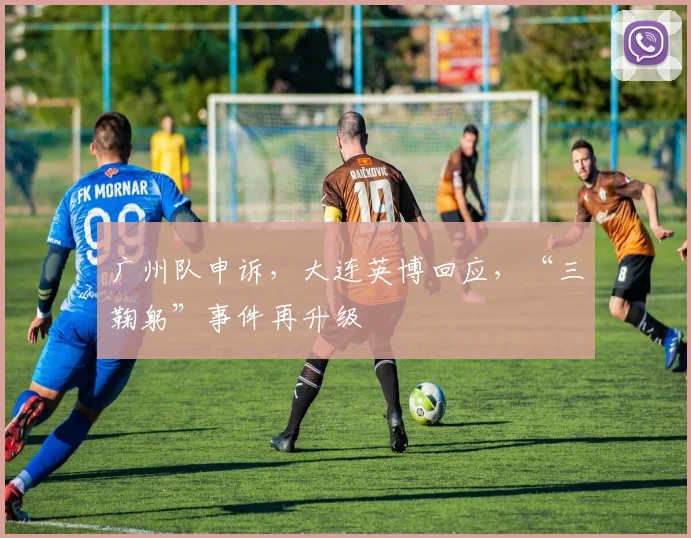 广州队申诉，大连英博回应，“三鞠躬”事件再升级