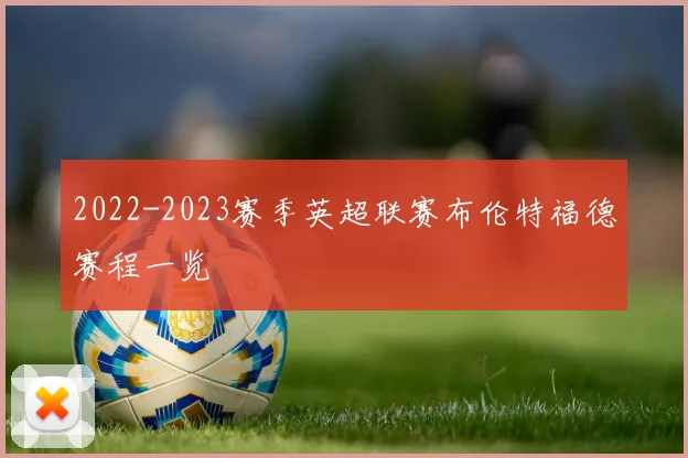2022-2023赛季英超联赛布伦特福德赛程一览
