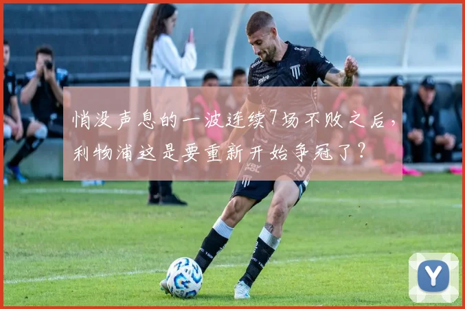 悄没声息的一波连续7场不败之后，利物浦这是要重新开始争冠了？