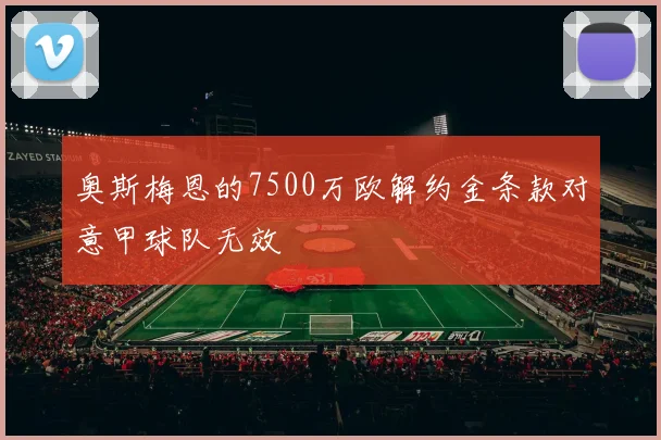 奥斯梅恩的7500万欧解约金条款对意甲球队无效