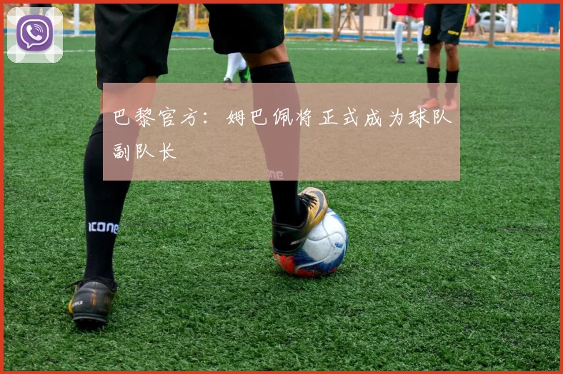 巴黎官方：姆巴佩将正式成为球队副队长