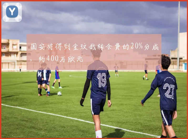 国安将得到金玟哉转会费的20%分成，约400万欧元