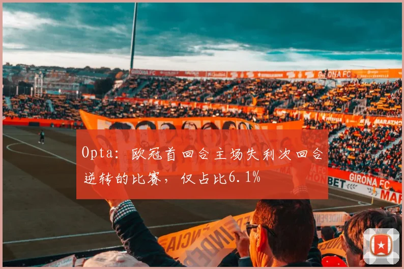 Opta：欧冠首回合主场失利次回合逆转的比赛，仅占比6.1%