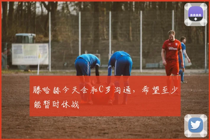 滕哈赫今天会和C罗沟通，希望至少能暂时休战