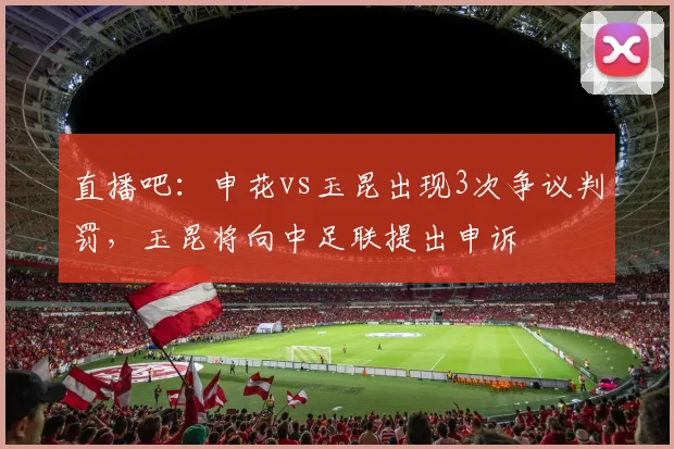 直播吧：申花vs玉昆出现3次争议判罚，玉昆将向中足联提出申诉