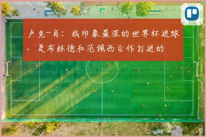 卢克-肖：我印象最深的世界杯进球，是布林德和范佩西合作打进的