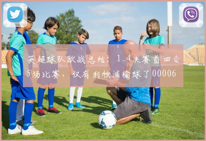 英超球队欧战总结：1_4决赛首回合5场比赛，仅有利物浦输球了0000644