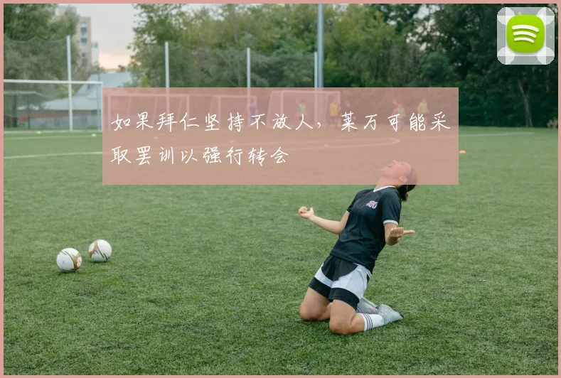 如果拜仁坚持不放人，莱万可能采取罢训以强行转会