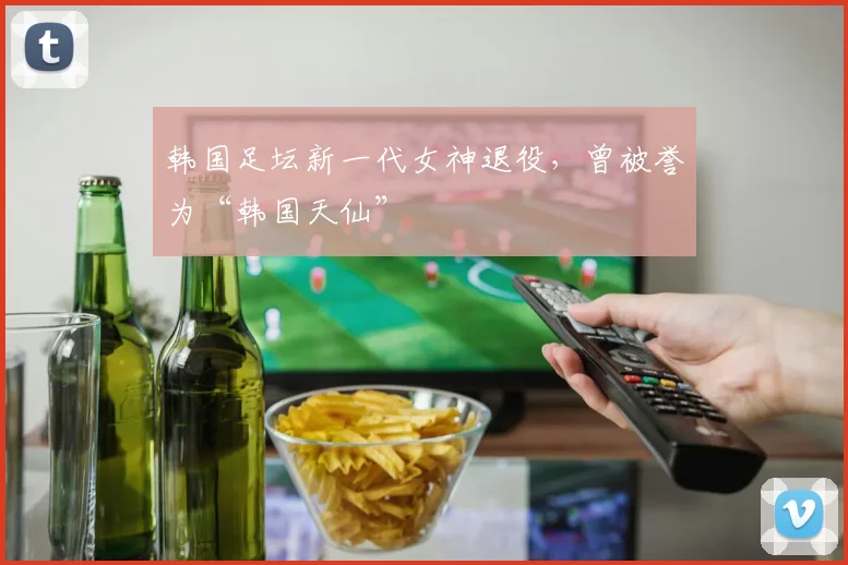 韩国足坛新一代女神退役，曾被誉为“韩国天仙”