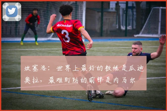 坎塞洛：世界上最好的教练是瓜迪奥拉，最难盯防的前锋是内马尔